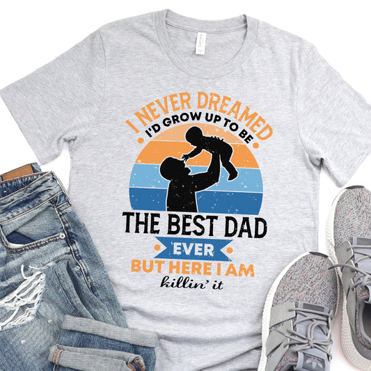 I Never Dreamed That I'd Grow Up To Be The Best Dad Ever But Here I Am Killin It - Father's Day DTF Transfer - T-shirt Transfer For Dad Nashville Design House