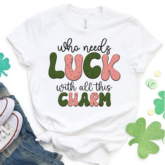 Who Needs Luck With All This Charm DTF T-Shirt Transfer Nashville Design House